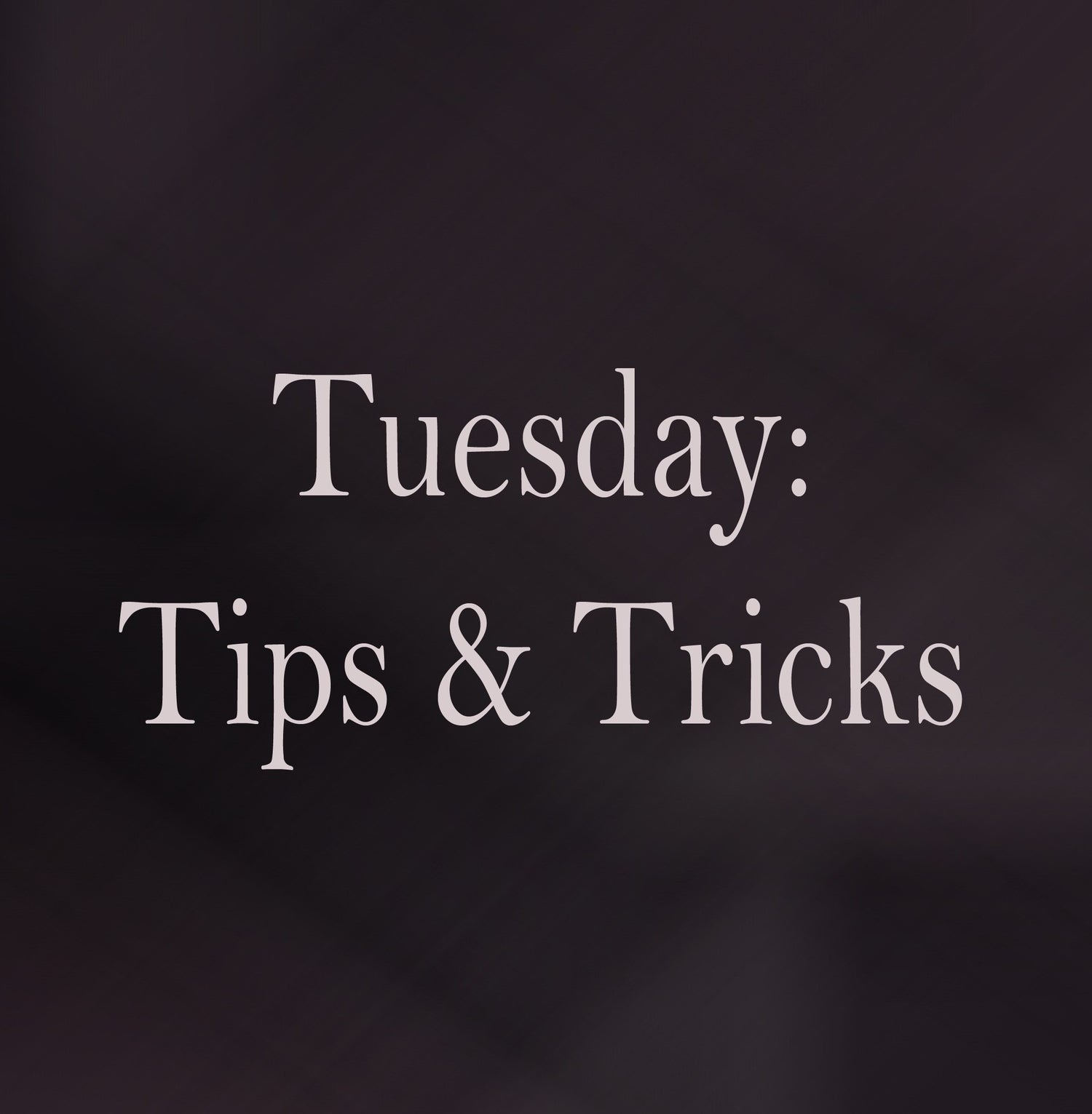 Tuesday: Tips and Tricks